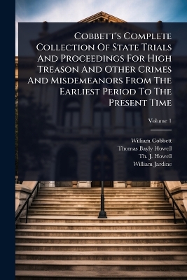 Cobbett's Complete Collection Of State Trials And Proceedings For High  Treason And Other Crimes And Misdemeanors From The Earliest Period To The Present Time