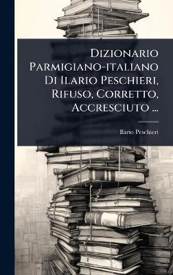 Dizionario Parmigiano-italiano Di Ilario Peschieri, Rifuso, Corretto,  Accresciuto ...