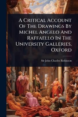 Critical Account Of The Drawings By Michel Angelo And Raffaello In The  University Galleries, Oxford