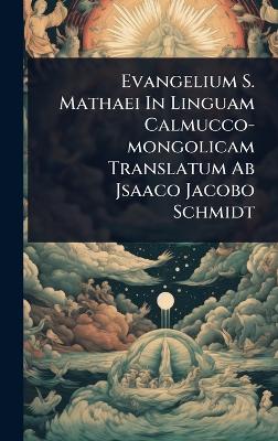 Evangelium S. Mathaei In Linguam Calmucco-mongolicam Translatum Ab Jsaaco  Jacobo Schmidt