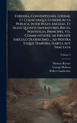 Foedera, Conventiones, Literae, Et Cujuscunque Generis Acta Publica, Inter  Reges Angliae, Et Alios Quosvis Imperatores, Reges, Pontifices, Principes, Vel Communitates, Ab Ineunte Saeculo Duodecimo ... Ad Nostra Usque Tempora, Habita Aut Tractata
