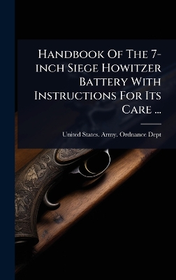 Handbook Of The 7-inch Siege Howitzer Battery With Instructions For Its Care  ...