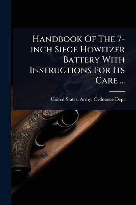 Handbook Of The 7-inch Siege Howitzer Battery With Instructions For Its Care  ...