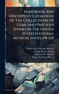 Handbook And Descriptive Catalogue Of The Collections Of Gems And Precious  Stones In The United States National Museum, Issues 118-120