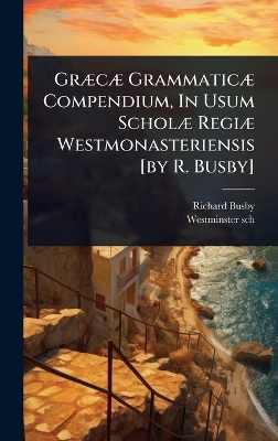 GrÃ]cÃ] GrammaticÃ] Compendium, In Usum ScholÃ] RegiÃ] Westmonasteriensis  [ by R. Busby]