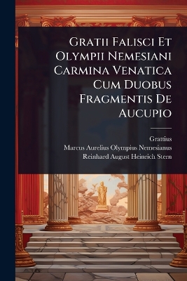 Gratii Falisci Et Olympii Nemesiani Carmina Venatica Cum Duobus Fragmentis  De Aucupio