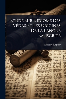 Ã‰tude Sur L'idiome Des VÃ(c)das Et Les Origines De La Langue Sanscrite