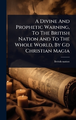 Divine And Prophetic Warning, To The British Nation And To The Whole World,  By Gd Christian Magia