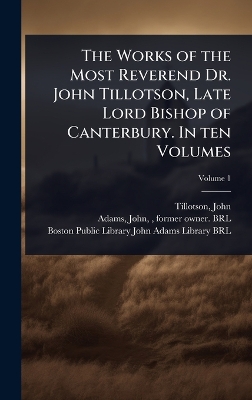 Works of the Most Reverend Dr. John Tillotson, Late Lord Bishop of  Canterbury. In ten Volumes