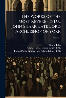 Works of the Most Reverend Dr. John Sharp, Late Lord Archbishop of York