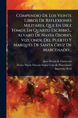 Compendio De Los Veinte Libros De Reflexiones Militares, Que En Diez Tomos  En Quarto EscribiÃ3... Alvaro De Navia Osorio, Vizconde Del Puerto Y MarquÃ(c)s De Santa Cruz De Marcenado...