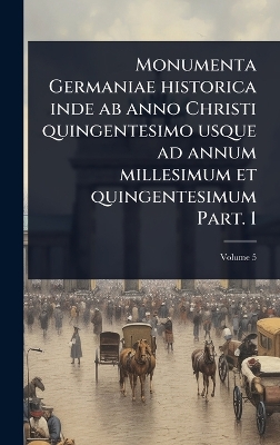 Monumenta Germaniae historica inde ab anno Christi quingentesimo usque ad  annum millesimum et quingentesimum Part. 1