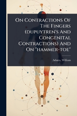 On Contractions Of The Fingers (dupuytren's And Congenital Contractions) And  On hammer-toe