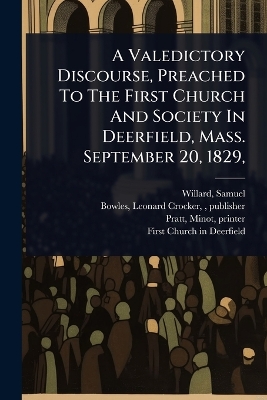 Valedictory Discourse, Preached To The First Church And Society In  Deerfield, Mass. September 20, 1829,