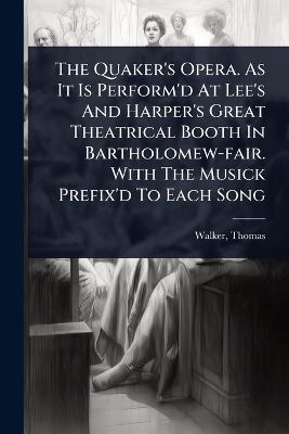 Quaker's Opera. As It Is Perform'd At Lee's And Harper's Great Theatrical  Booth In Bartholomew-fair. With The Musick Prefix'd To Each Song