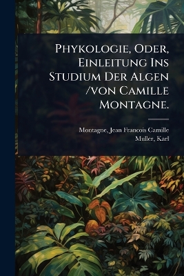 Phykologie, Oder, Einleitung Ins Studium Der Algen /von Camille Montagne.