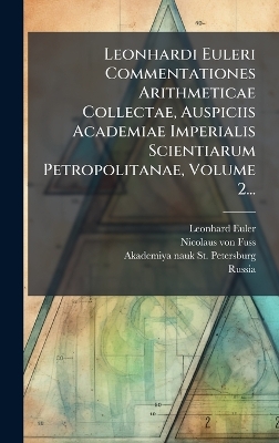 Leonhardi Euleri Commentationes Arithmeticae Collectae, Auspiciis Academiae  Imperialis Scientiarum Petropolitanae, Volume 2...