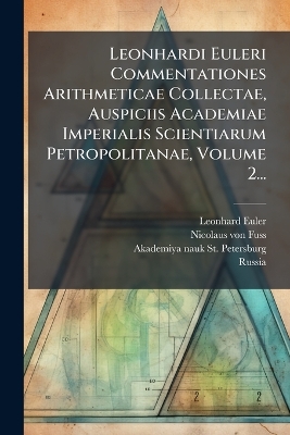 Leonhardi Euleri Commentationes Arithmeticae Collectae, Auspiciis Academiae  Imperialis Scientiarum Petropolitanae, Volume 2...