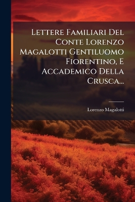 Lettere Familiari Del Conte Lorenzo Magalotti Gentiluomo Fiorentino, E  Accademico Della Crusca...
