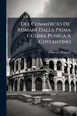 Del Commercio De' Romani Dalla Prima Guerra Punica A Costantino