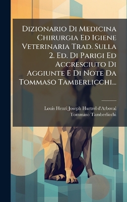 Dizionario Di Medicina Chirurgia Ed Igiene Veterinaria Trad. Sulla 2. Ed. Di  Parigi Ed Accresciuto Di Aggiunte E Di Note Da Tommaso Tamberlicchi...