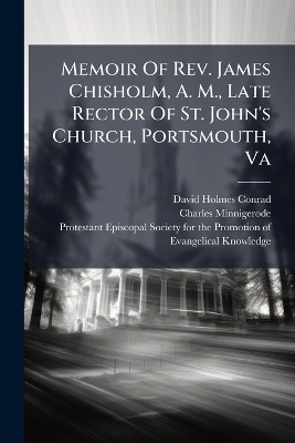 Memoir Of Rev. James Chisholm, A. M., Late Rector Of St. John's Church,  Portsmouth, Va