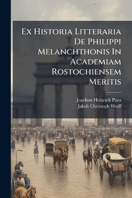 Ex Historia Litteraria De Philippi Melanchthonis In Academiam Rostochiensem  Meritis