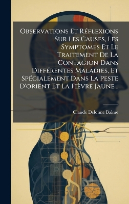 Observations Et RÃ(c)flexions Sur Les Causes, Les Symptomes Et Le Traitement  De La Contagion Dans DiffÃ(c)rentes Maladies, Et SpÃ(c)cialement Dans La Peste D'orient Et La Fièvre Jaune...