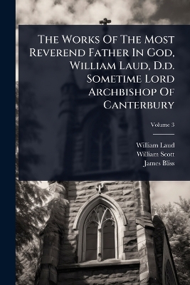Works Of The Most Reverend Father In God, William Laud, D.d. Sometime Lord  Archbishop Of Canterbury