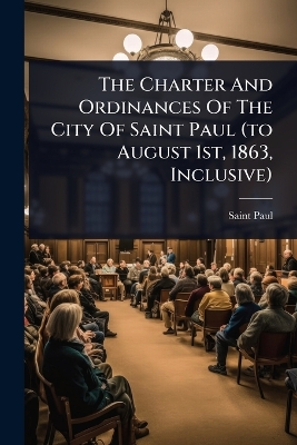 Charter And Ordinances Of The City Of Saint Paul (to August 1st, 1863,  Inclusive)