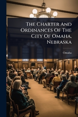 Charter And Ordinances Of The City Of Omaha, Nebraska