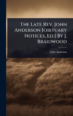 Late Rev. John Anderson [ obituary Notices, Ed.] By J. Braidwood