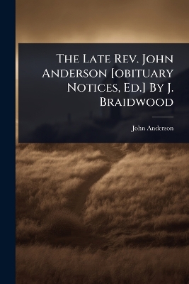 Late Rev. John Anderson [ obituary Notices, Ed.] By J. Braidwood