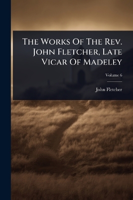 Works Of The Rev. John Fletcher, Late Vicar Of Madeley