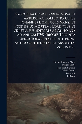 Sacrorum Conciliorum Nova Et Amplissima Collectio, Cujus Johannes Dominicus  Mansi Et Post Ipsius Mortem Florentius Et Venetianus Editores Ab Anno 1758 Ad Annum 1798 Priores Triginta Unum Tomos Ediderunt, Nunc Autem Continuatat Et Absoluta, Volume 7...