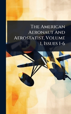 American Aeronaut And Aerostatist, Volume 1, Issues 1-6