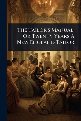 Tailor's Manual, Or Twenty Years A New England Tailor