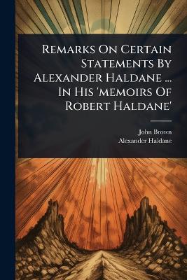 Remarks On Certain Statements By Alexander Haldane ... In His 'memoirs Of  Robert Haldane'