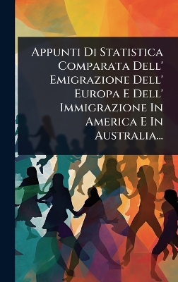 Appunti Di Statistica Comparata Dell' Emigrazione Dell' Europa E Dell'  Immigrazione In America E In Australia...