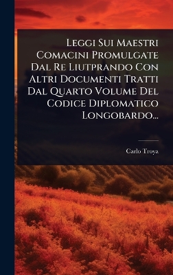 Leggi Sui Maestri Comacini Promulgate Dal Re Liutprando Con Altri Documenti  Tratti Dal Quarto Volume Del Codice Diplomatico Longobardo...