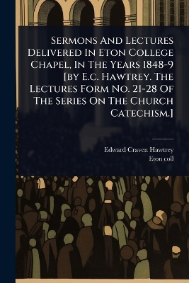 Sermons And Lectures Delivered In Eton College Chapel, In The Years 1848-9  [ by E.c. Hawtrey. The Lectures Form No. 21-28 Of The Series On The Church Catechism.]