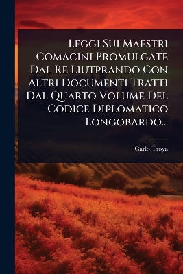 Leggi Sui Maestri Comacini Promulgate Dal Re Liutprando Con Altri Documenti  Tratti Dal Quarto Volume Del Codice Diplomatico Longobardo...
