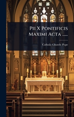Pii X Pontificis Maximi Acta ......