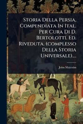 Storia Della Persia, Compendiata In Ital. Per Cura Di D. Bertolotti. Ed.  Riveduta. (complesso Della Storia Universale)....