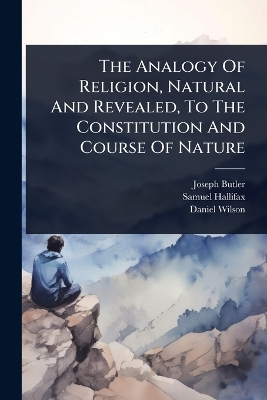 Analogy Of Religion, Natural And Revealed, To The Constitution And Course Of  Nature