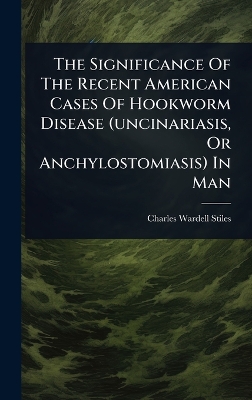 Significance Of The Recent American Cases Of Hookworm Disease (uncinariasis,  Or Anchylostomiasis) In Man