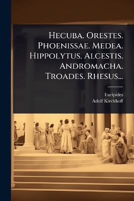 Hecuba. Orestes. Phoenissae. Medea. Hippolytus. Alcestis. Andromacha.  Troades. Rhesus...