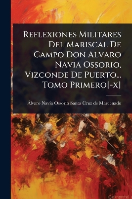 Reflexiones Militares Del Mariscal De Campo Don Alvaro Navia Ossorio,  Vizconde De Puerto... Tomo Primero[ -x]