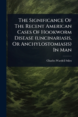 Significance Of The Recent American Cases Of Hookworm Disease (uncinariasis,  Or Anchylostomiasis) In Man