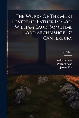 Works Of The Most Reverend Father In God, William Laud, Sometime Lord  Archbishop Of Canterbury